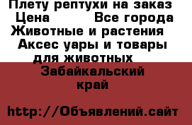 Плету рептухи на заказ › Цена ­ 450 - Все города Животные и растения » Аксесcуары и товары для животных   . Забайкальский край